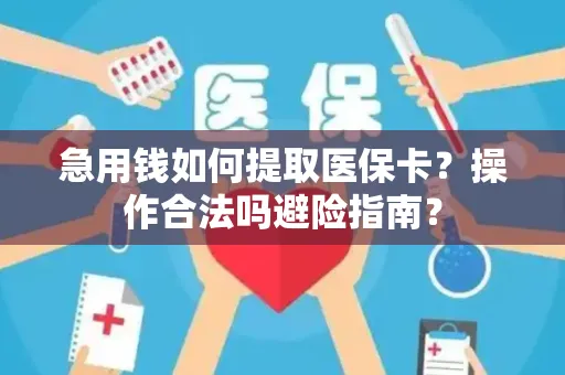 急用钱如何提取医保卡？操作合法吗避险指南？